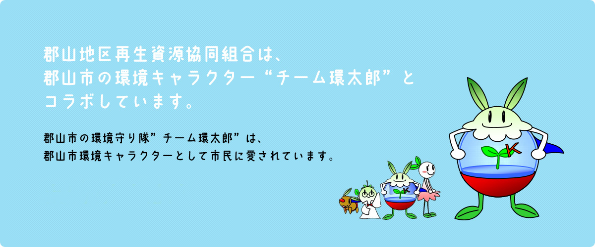 郡山地区再生資源協同組合は、郡山市の環境キャラクター“チーム環太郎”とコラボしています。